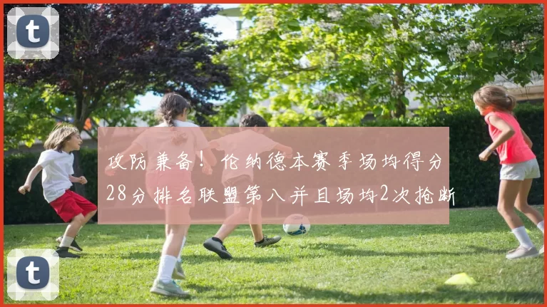 攻防兼备！伦纳德本赛季场均得分28分排名联盟第八并且场均2次抢断位列联盟第二