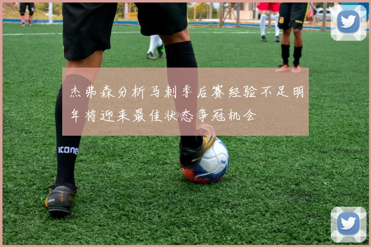 杰弗森分析马刺季后赛经验不足明年将迎来最佳状态争冠机会