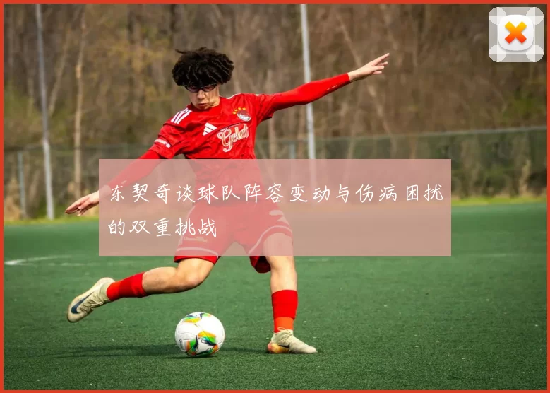 东契奇谈球队阵容变动与伤病困扰的双重挑战