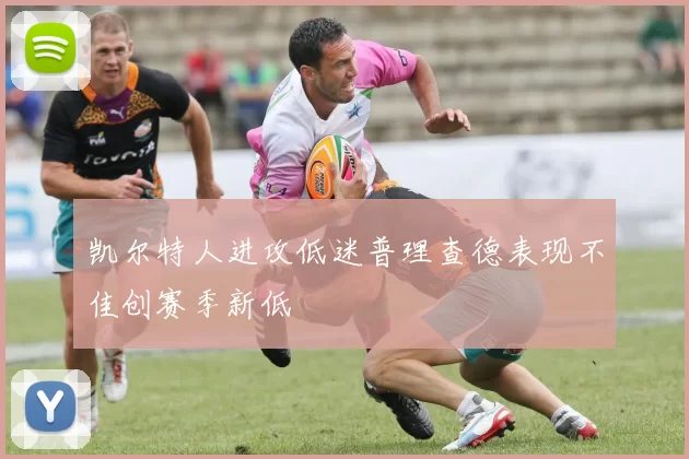 凯尔特人进攻低迷普理查德表现不佳创赛季新低