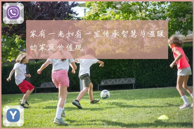 家有一老如有一宝传承智慧与温暖的家庭价值观