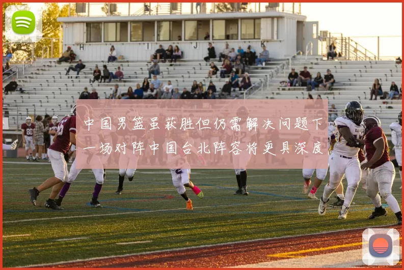 中国男篮虽获胜但仍需解决问题下一场对阵中国台北阵容将更具深度