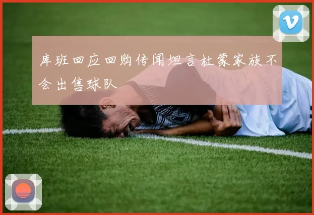 库班回应回购传闻坦言杜蒙家族不会出售球队