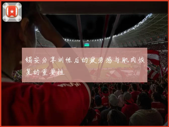锡安分享训练后的疲劳感与肌肉恢复的重要性