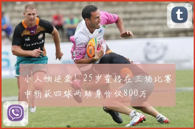 小人物逆袭！25岁霍格在三场比赛中斩获四球两助身价仅800万