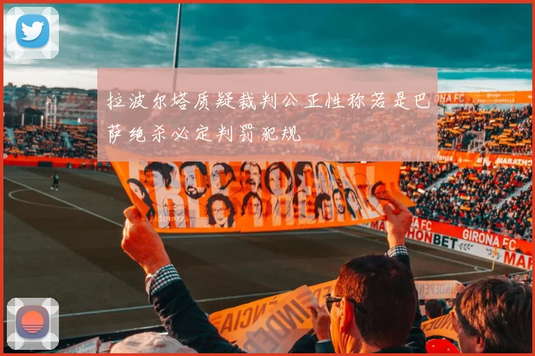 拉波尔塔质疑裁判公正性称若是巴萨绝杀必定判罚犯规