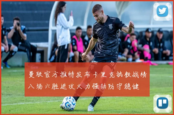 曼联官方推特发布卡里克执教战绩八场六胜进攻火力强劲防守稳健